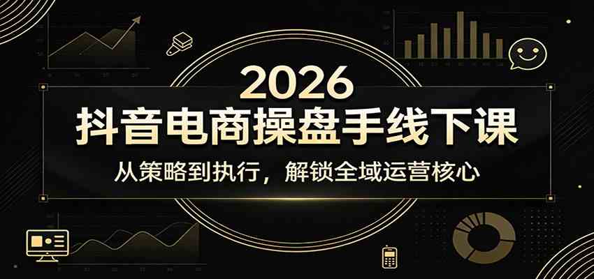 2026抖音电商操盘手线下课：从策略到执行，解锁全域运营核心-鸿雁学习网