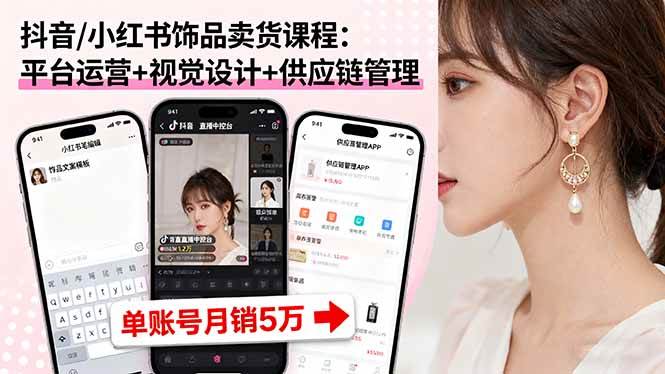 （16035期）抖音/小红书饰品卖货课程：平台运营+视觉设计+供应链管理，单账号月销5万-鸿雁学习网