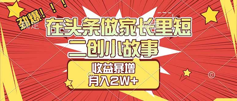 （17172期）【劲爆】在头条做家长里短二创小故事，收益暴增，月入2W+-鸿雁学习网