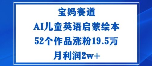 宝妈赛道：AI儿童英语启蒙绘本52个作品涨粉19.5W月利润2w+-鸿雁学习网