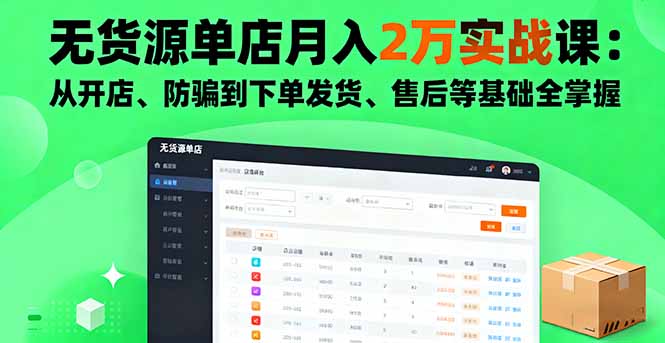 无货源单店月入2万实战课：从开店、防骗到下单发货、售后等基础全掌握-鸿雁学习网
