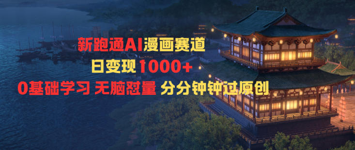 新跑通AI漫画赛道日变现1k+0基础学习无脑怼量分分钟钟过原创-鸿雁学习网