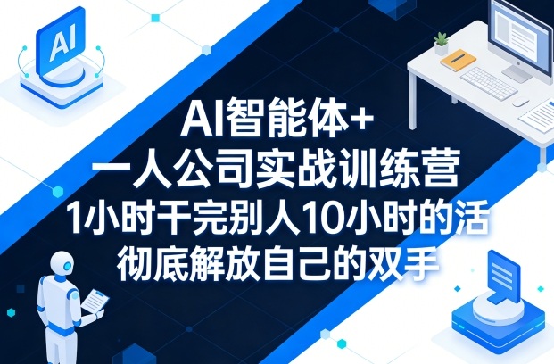 AI智能体+一人公司实战训练营，1小时干完别人10小时的活，彻底解放自己的双手-鸿雁学习网