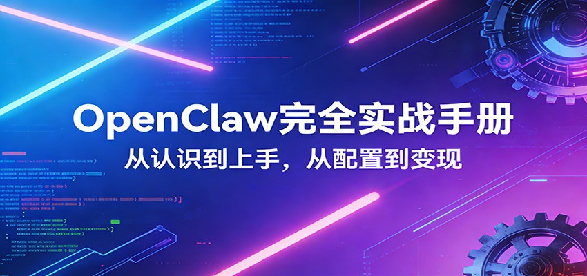 OpenClaw完全实战宝典：零基础上手，深度配置，商业变现-鸿雁学习网