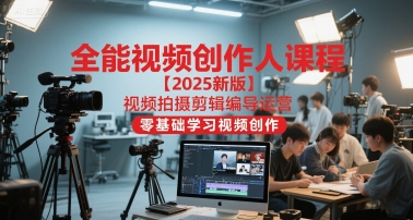 全能视频创作人课程【2025新版】视频拍摄剪辑编导运营，零基础学习视频创作(更新)-鸿雁学习网