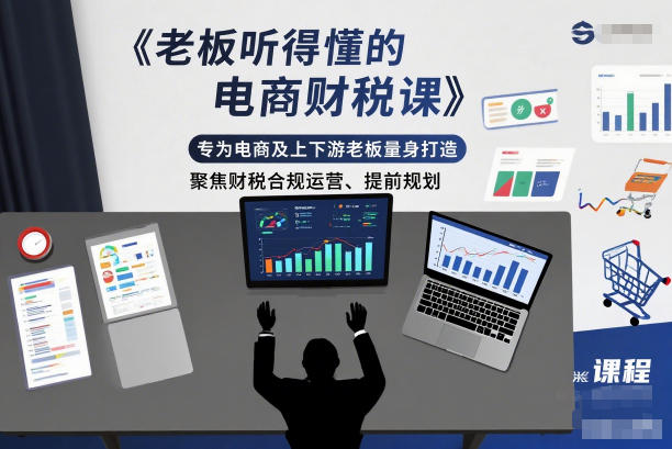 老板听得懂的电商财税课,专为电商及上下游老板量身打造,聚焦财税合规运营、提前规划-鸿雁学习网