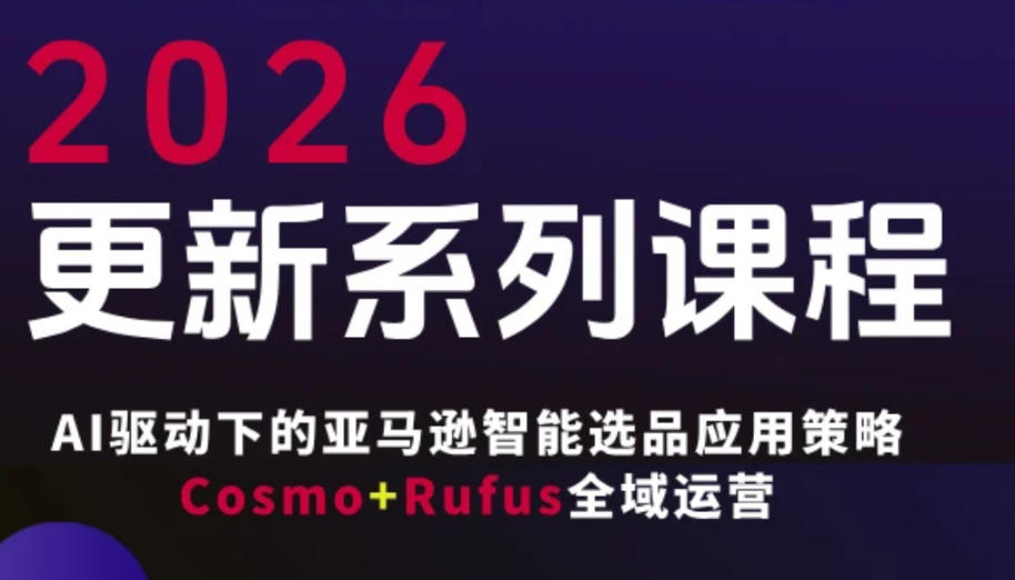 跨境亚马逊FBA系统课程，AI驱动下的亚马逊智能选品应用策略Cosmo+Rufus全域运营(更新26年3月)-鸿雁学习网