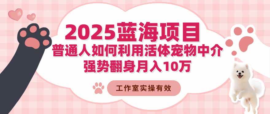 （16489期）2025蓝海项目：普通人如何利用活体宠物中介，强势翻身月入10万-鸿雁学习网
