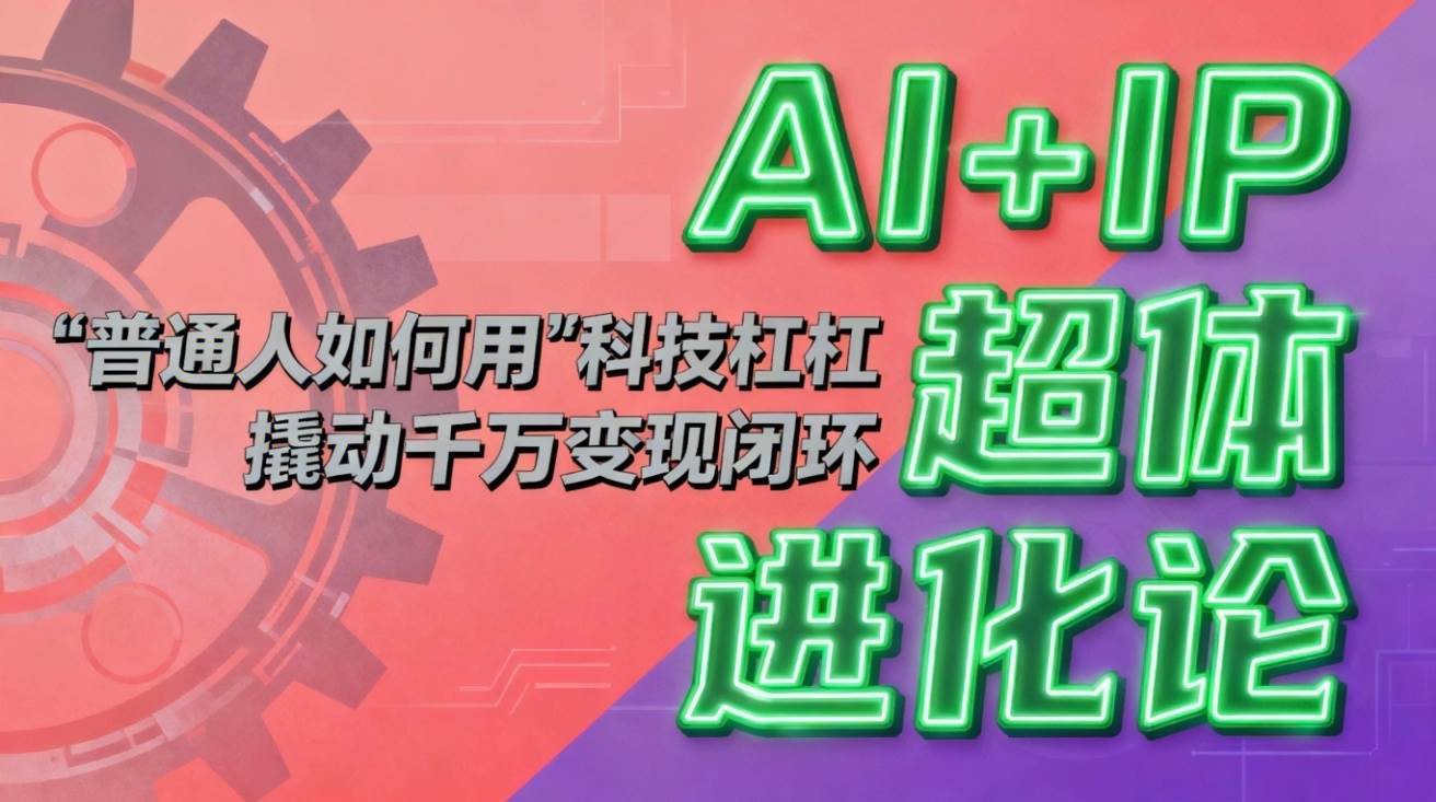 （16703期）AI+IP超体进化论：普通人如何用“科技杠杆”撬动千万变现闭环？-鸿雁学习网