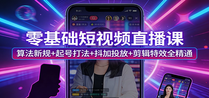 零基础短视频直播课：算法新规+起号打法+抖加投放+剪辑特效全精通-鸿雁学习网