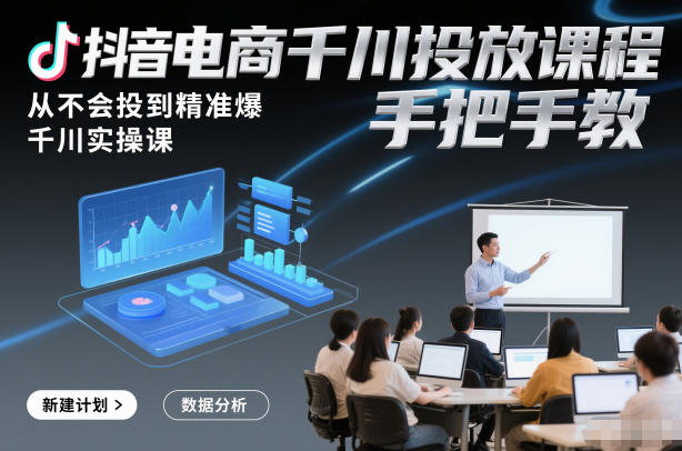 抖音电商千川投放课程，从不会投到精准爆，千川实操课，手把手教-鸿雁学习网