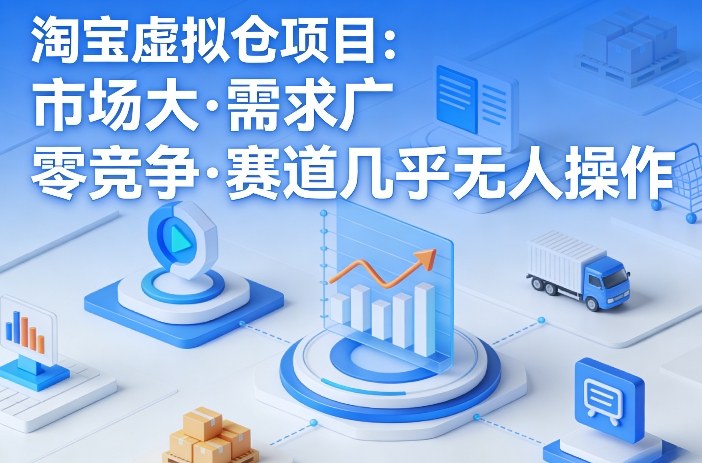 淘宝虚拟仓项目，市场大，需求广，零竞争，赛道几乎没人操作-鸿雁学习网