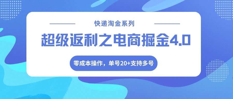 快递淘金系列；超级返利之电商掘金4.0，零成本操作，单号20+支持多号-鸿雁学习网