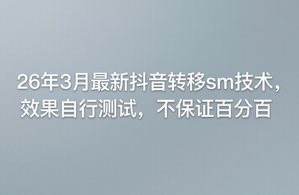 26年3月最新抖音转移sm技术，效果自行测试，不保证百分百-鸿雁学习网