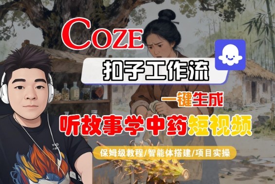 Coze扣子智能体工作流一键生成“听故事学中药“短视频，全流程保姆级教学-鸿雁学习网