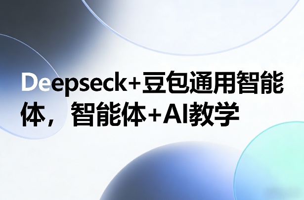 Deepseck+豆包通用智能体，智能体+AI教学-鸿雁学习网