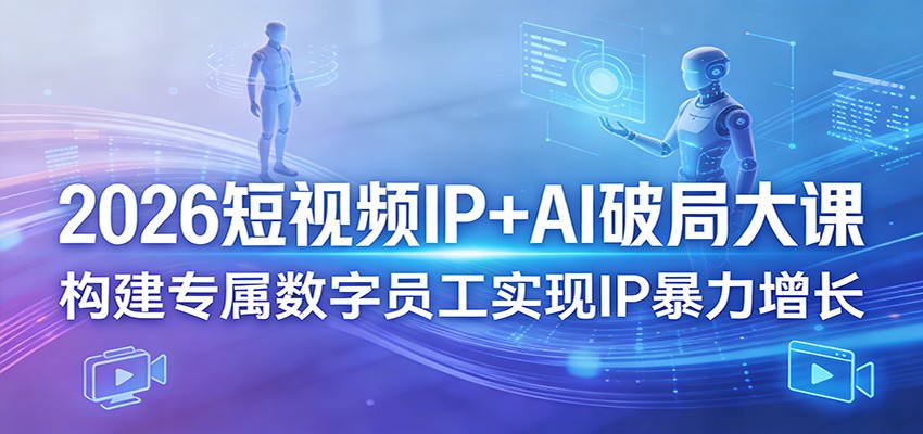 2026短视频IP+AI破局大课，构建专属数字员工实现IP暴力增长-鸿雁学习网