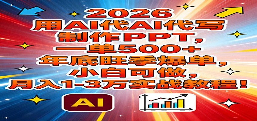 2026用AI代写制作PPT，一单500+，年底旺季爆单，小白可做，月入1-3万实战教程-鸿雁学习网