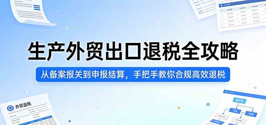 生产外贸出口退税全攻略：从备案报关到申报结算，手把手教你合规高效退税-鸿雁学习网