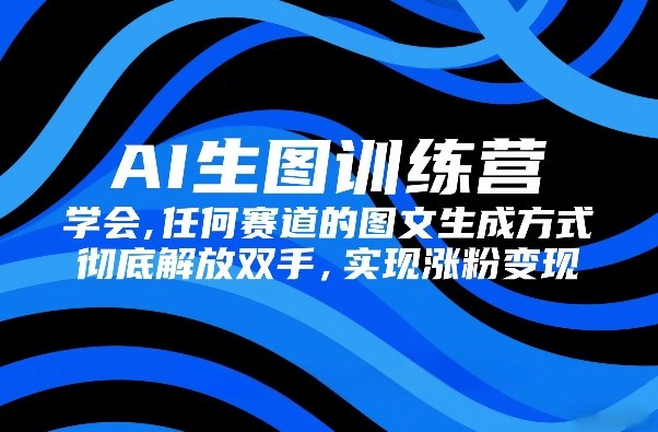 AI生图训练营,学会任何赛道的图文生成方式,彻底解放双手,实现涨粉变现-鸿雁学习网