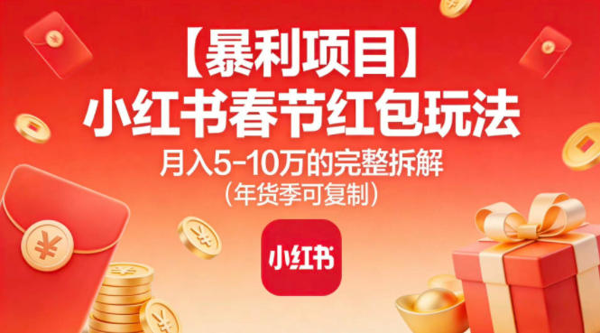 【暴利项目】小红书春节红包玩法月入5W的完整拆解(年货季可复制)-鸿雁学习网
