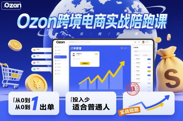 Ozon跨境电商实战陪跑课，教你从0到1出单，投入少适合普通人-鸿雁学习网
