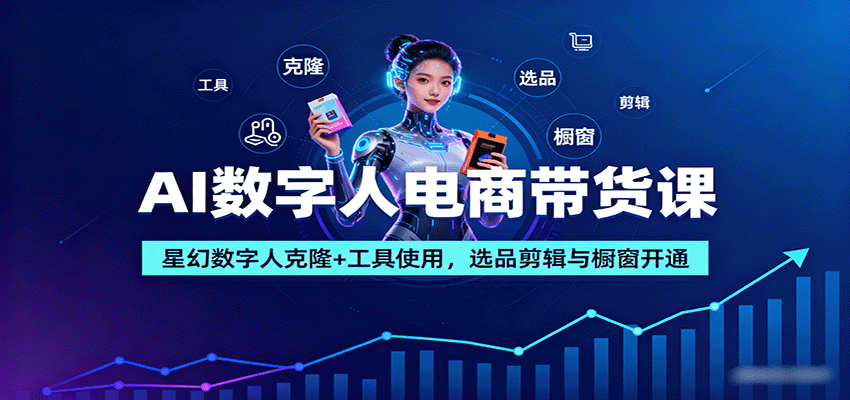 AI数字人电商带货课：星幻数字人克隆+工具使用，选品剪辑与橱窗开通-鸿雁学习网