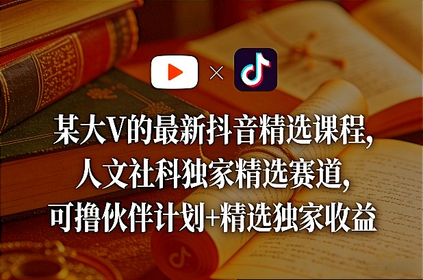 某大V的最新抖音精选课程，人文社科独家精选赛道，可撸伙伴计划+精选独家收益-鸿雁学习网