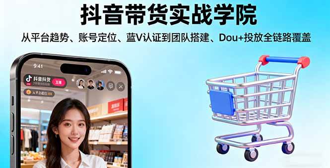 （16215期）抖音带货实战学院:从平台趋势/账号定位/蓝V认证到团队搭建/Dou+投放全链路-鸿雁学习网