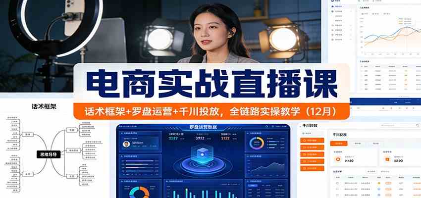 电商实战直播课：话术框架+罗盘运营+千川投放，全链路实操教学（12月）-鸿雁学习网