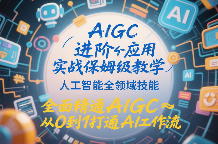 AIGC进阶应用实战保姆级教学，人工智能全领域技能，全面精通AIGC从0到1打通AI工作流-鸿雁学习网