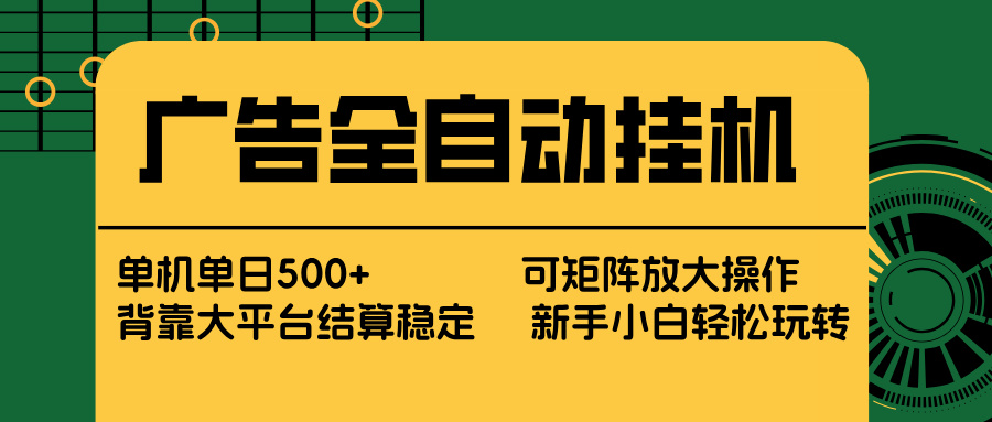 广告全自动挂机 单机单日500+ 矩阵放大 背靠大平台 绿色稳定 新手小白轻松玩转-鸿雁学习网