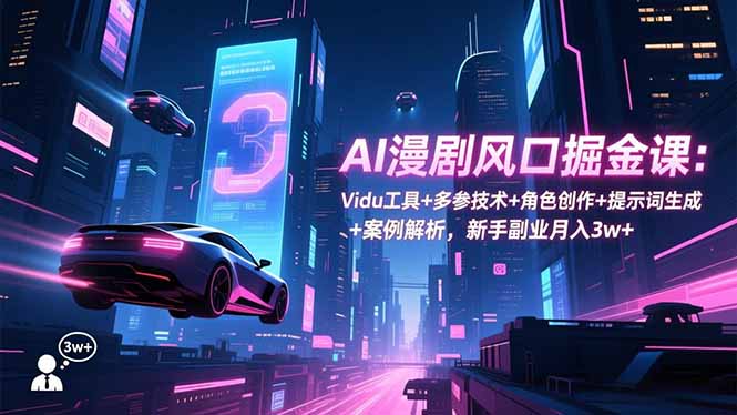 AI漫剧风口掘金课：Vidu工具+多参技术+角色创作+提示词生成+案例解析，新手副业月入3w+-鸿雁学习网
