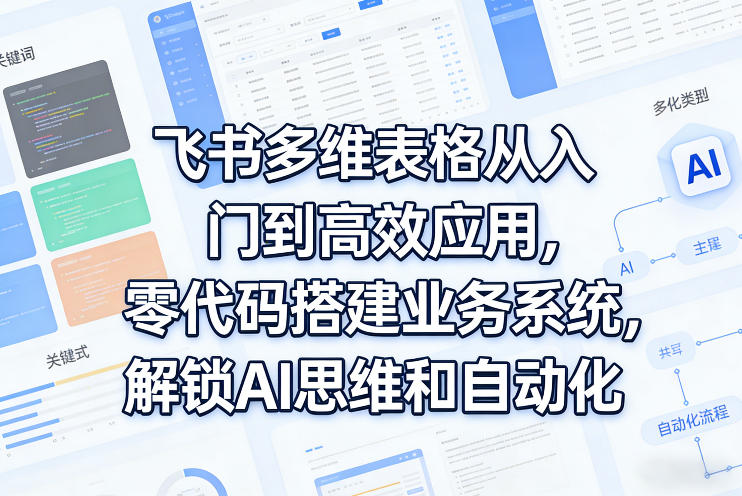 飞书多维表格从入门到高效应用，零代码搭建业务系统，解锁AI思维和自动化-鸿雁学习网