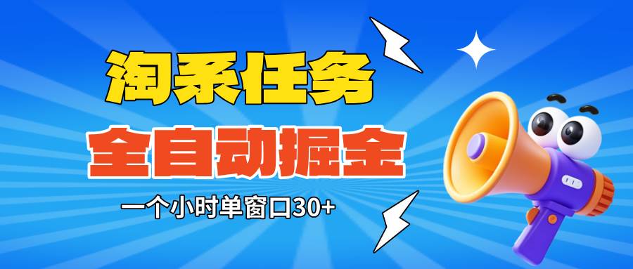 (16447期)淘系任务助手全自动掘金,单窗口一个小时30+~矩阵操作无需人工-鸿雁学习网