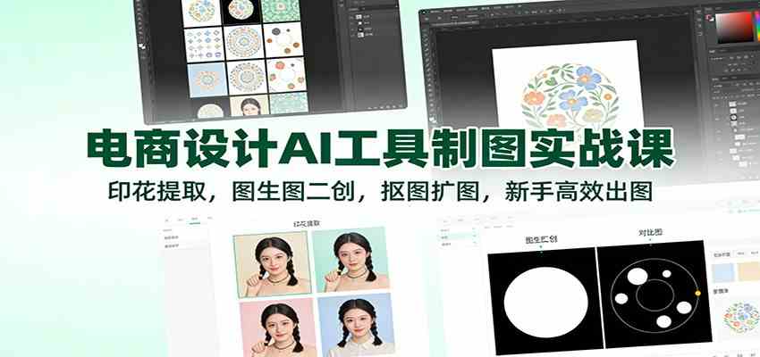 电商设计AI工具制图实战课：印花提取，图生图二创，抠图扩图，新手高效出图-鸿雁学习网