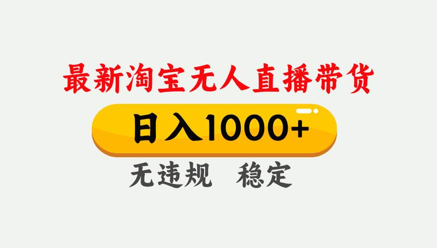 （17465期）淘宝无人直播【最新】，独家技术，日入1000+，无违规无封号，可矩阵，长期稳定-鸿雁学习网