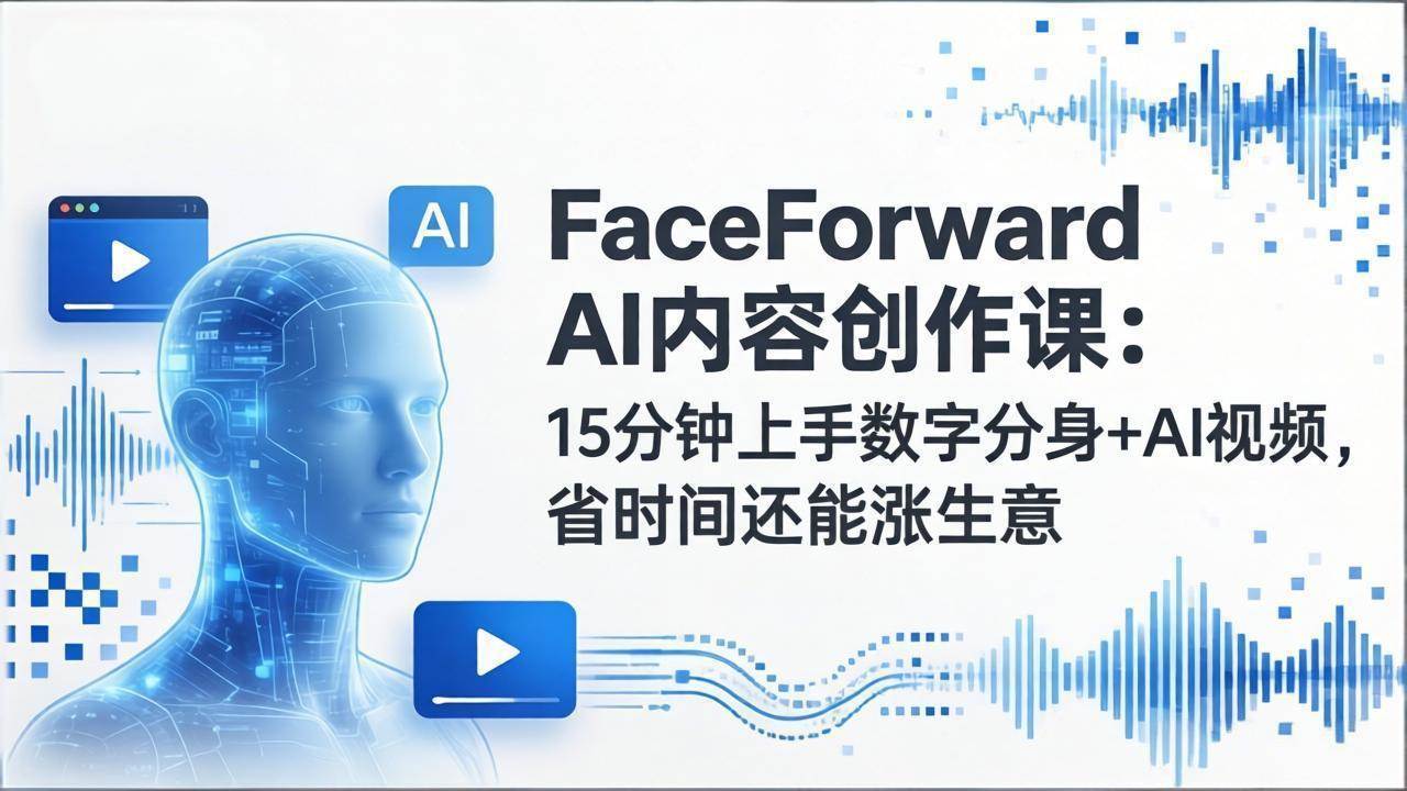 （17681期）FaceForward AI内容创作课：15分钟上手数字分身+AI视频，省时间还能涨生意-鸿雁学习网
