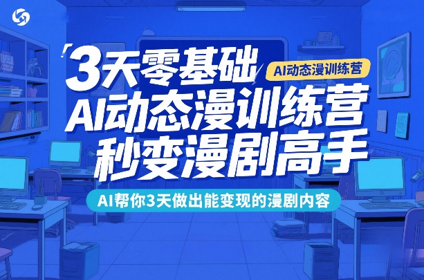 3天零基础AI动态漫训练营，秒变漫剧高手，AI帮你3天做出能变现的漫剧内容-鸿雁学习网