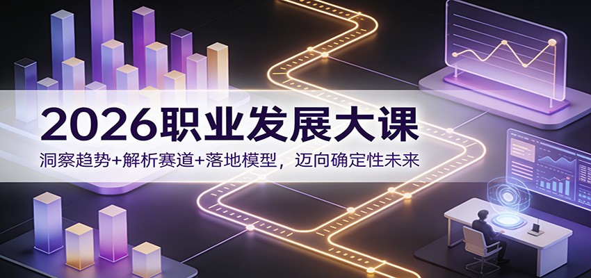 2026职业发展大课：洞察趋势+解析赛道+落地模型，迈向确定性未来-鸿雁学习网