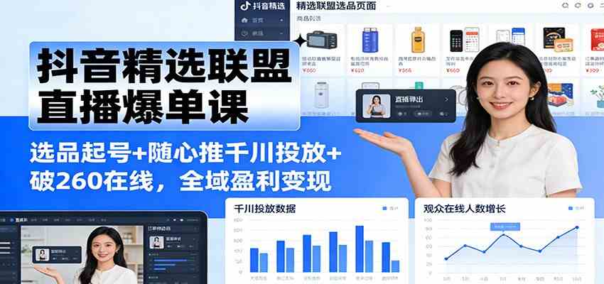 抖音精选联盟直播爆单课：选品起号+随心推千川投放+破260在线，全域盈利变现-鸿雁学习网