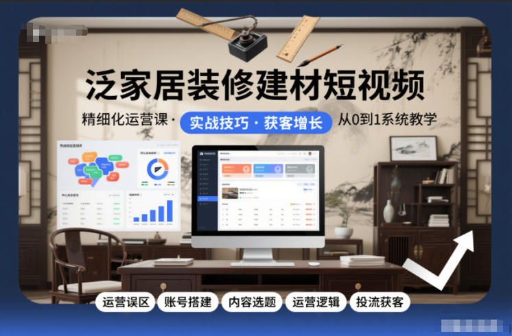 泛家居装修建材短视频精细化运营课，运营误区+账号搭建+内容选题+运营逻辑+投流获客-鸿雁学习网