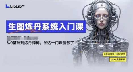 LibLibAI哩布哩布生图炼丹系统入门课，从生图到炼丹，只学这一门就够了-鸿雁学习网