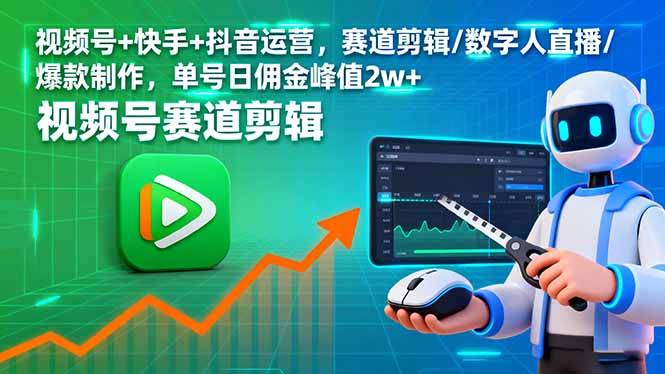 （16055期）视频号+快手+抖音运营，赛道剪辑/数字人直播/爆款制作，单号日佣金峰值2w+-鸿雁学习网