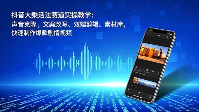 （16863期）抖音大乘活法赛道实操教学：声音克隆，文案改写、双端剪辑、素材库，快速制作爆款剧情视频-鸿雁学习网