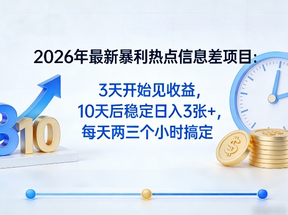 2026年最新暴利热点信息差项目：3天开始见收益，10天后稳定日入3张+，每天两三个小时搞定-鸿雁学习网