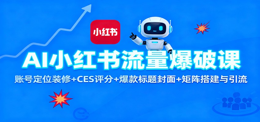 AI小红书流量爆破课：账号定位装修+CES 评分+爆款标题封面+矩阵搭建与引流-鸿雁学习网