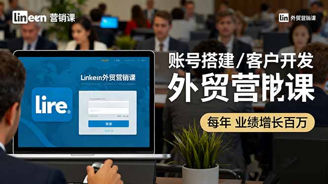 LinkedIn外贸营销课：账号搭建/客户开发/成交转化，年业绩增长百万+-鸿雁学习网