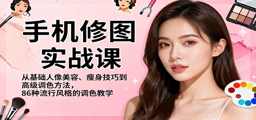 手机修图实战课，从基础人像美容、瘦身技巧到高级调色方法，86种流行风格的调色教学-鸿雁学习网