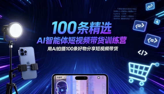 100条精选AI智能体短视频带货训练营，用AI拍摄100条好物分享短视频带货-鸿雁学习网